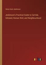 Jenkinson's Practical Guide to Carlisle, Gilsland, Roman Wall, and Neighbourhood