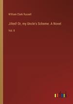 Jilted! Or, my Uncle's Scheme. A Novel: Vol. II