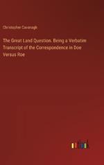 The Great Land Question. Being a Verbatim Transcript of the Correspondence in Doe Versus Roe