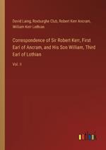 Correspondence of Sir Robert Kerr, First Earl of Ancram, and His Son William, Third Earl of Lothian: Vol. II