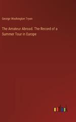 The Amateur Abroad. The Record of a Summer Tour in Europe