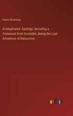 Aristophanes' Apology. Including a Transcript from Euripides, Being the Last Adventure of Balaustion