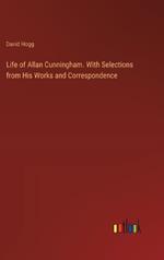 Life of Allan Cunningham. With Selections from His Works and Correspondence