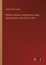 Williston Seminary, Easthampton, Mass.; Alumni Records from 1842 to 1874