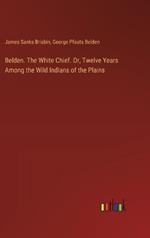 Belden. The White Chief. Or, Twelve Years Among the Wild Indians of the Plains