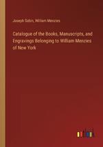 Catalogue of the Books, Manuscripts, and Engravings Belonging to William Menzies of New York