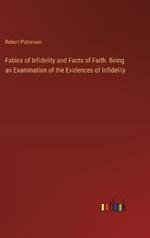 Fables of Infidelity and Facts of Faith. Being an Examination of the Evidences of Infidelity