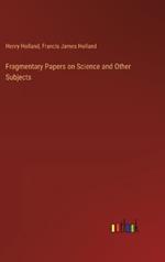 Fragmentary Papers on Science and Other Subjects