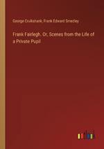 Frank Fairlegh. Or, Scenes from the Life of a Private Pupil