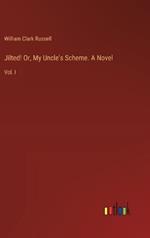 Jilted! Or, My Uncle's Scheme. A Novel: Vol. I