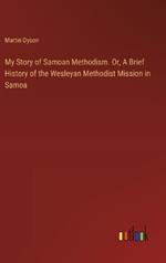 My Story of Samoan Methodism. Or, A Brief History of the Wesleyan Methodist Mission in Samoa