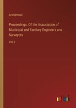 Proceedings. Of the Association of Municipal and Sanitary Engineers and Surveyors: Vol. I