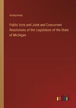 Public Acts and Joint and Concurrent Resolutions of the Legislature of the State of Michigan