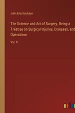 The Science and Art of Surgery. Being a Treatise on Surgical Injuries, Diseases, and Operations: Vol. II