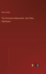 The Christian Ambassador. And Other Addresses