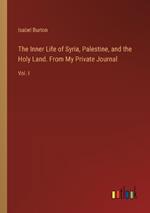 The Inner Life of Syria, Palestine, and the Holy Land. From My Private Journal: Vol. I