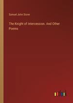 The Knight of Intercession. And Other Poems