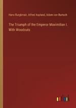 The Triumph of the Emperor Maximilian I. With Woodcuts