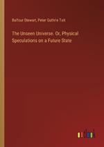 The Unseen Universe. Or, Physical Speculations on a Future State