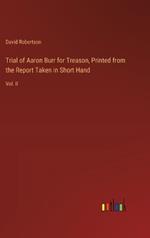 Trial of Aaron Burr for Treason, Printed from the Report Taken in Short Hand: Vol. II