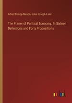 The Primer of Political Economy. In Sixteen Definitions and Forty Propositions