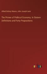 The Primer of Political Economy. In Sixteen Definitions and Forty Propositions