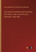 Two Sermons Preached by the Boy Bishop at St. Paul's, Temp. Henry VIII and at Gloucester, Temp. Mary