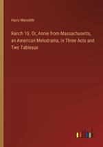 Ranch 10. Or, Annie from Massachusetts, an American Melodrama, in Three Acts and Two Tableaux