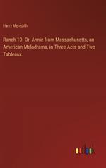 Ranch 10. Or, Annie from Massachusetts, an American Melodrama, in Three Acts and Two Tableaux