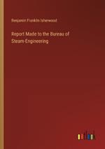 Report Made to the Bureau of Steam-Engineering