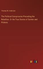 The Political Conspiracies Preceding the Rebellion. Or the True Stories of Sumter and Pickens