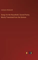 Songs for the Household. Sacred Poetry. Mostly Translated from the German