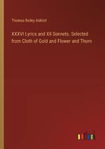 XXXVI Lyrics and XII Sonnets. Selected from Cloth of Gold and Flower and Thorn