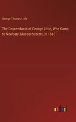 The Descendants of George Little, Who Came to Newbury, Massachusetts, in 1640