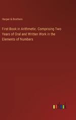 First Book in Arithmetic. Comprising Two Years of Oral and Written Work in the Elements of Numbers