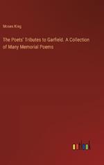 The Poets' Tributes to Garfield. A Collection of Many Memorial Poems