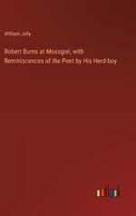 Robert Burns at Mossgiel, with Reminiscences of the Poet by His Herd-boy