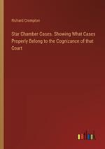 Star Chamber Cases. Showing What Cases Properly Belong to the Cognizance of that Court
