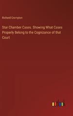 Star Chamber Cases. Showing What Cases Properly Belong to the Cognizance of that Court