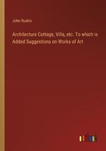 Architecture Cottage, Villa, etc. To which is Added Suggestions on Works of Art