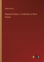Wayside Flowers. A Collection of Short Poems