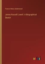 James Russell Lowell. A Biographical Sketch