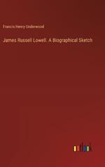 James Russell Lowell. A Biographical Sketch