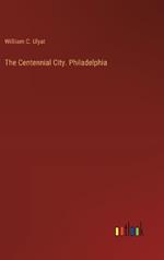 The Centennial City. Philadelphia