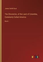 The Chronicles, of the Land of Columbia, Commonly Called America: Book I