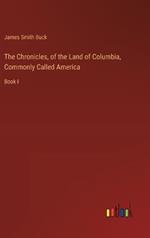 The Chronicles, of the Land of Columbia, Commonly Called America: Book I