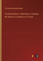 The Wickedness in High Places. Including the History of a Woman in a Trance