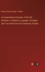 A Compendious Grammar of the Old Northern or Icelandic Language. Compiled and Translated from the Grammars of Rask