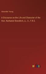 A Discourse on the Life and Character of the Hon. Nathaniel Bowditch, LL. D., F.R.S.