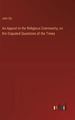 An Appeal to the Religious Community, on the Disputed Questions of the Times